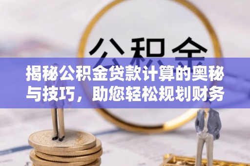 泾县揭秘公积金贷款计算的奥秘与技巧，助您轻松规划财务未来