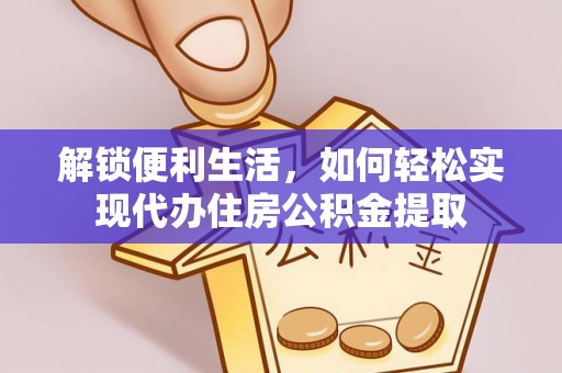 泾县解锁便利生活，如何轻松实现代办住房公积金提取