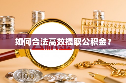 泾县如何合法高效提取公积金？