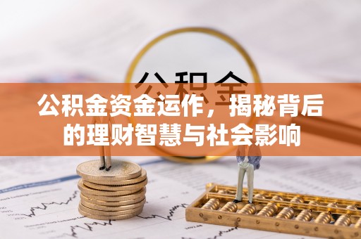 泾县公积金资金运作，揭秘背后的理财智慧与社会影响