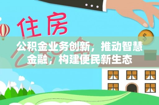 泾县公积金业务创新，推动智慧金融，构建便民新生态