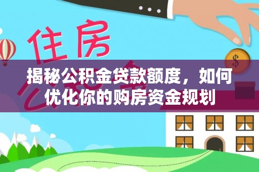 泾县揭秘公积金贷款额度，如何优化你的购房资金规划