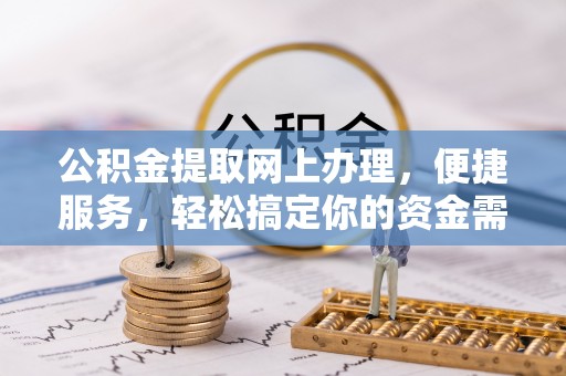 泾县公积金提取网上办理，便捷服务，轻松搞定你的资金需求