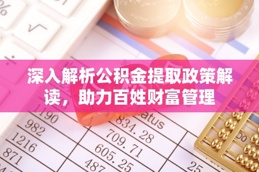 泾县深入解析公积金提取政策解读，助力百姓财富管理