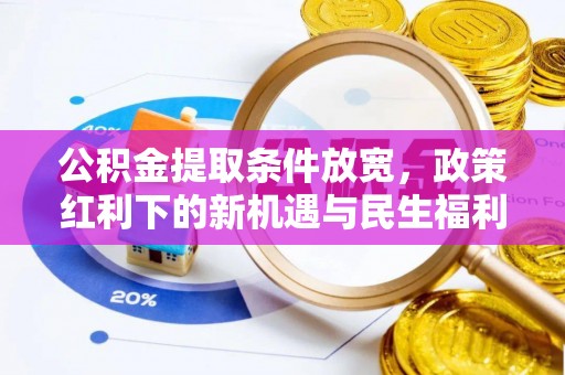 泾县公积金提取条件放宽，政策红利下的新机遇与民生福利