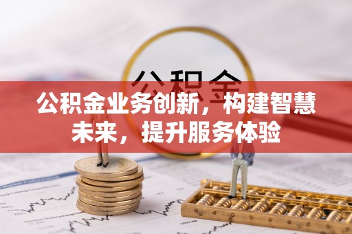 泾县公积金业务创新，构建智慧未来，提升服务体验
