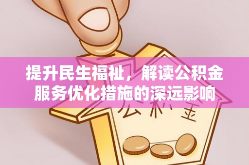 泾县提升民生福祉，解读公积金服务优化措施的深远影响