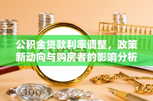 泾县公积金贷款利率调整，政策新动向与购房者的影响分析