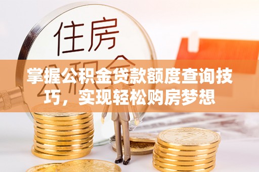 泾县掌握公积金贷款额度查询技巧，实现轻松购房梦想