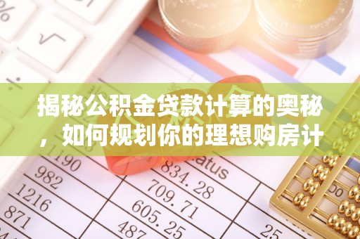 泾县揭秘公积金贷款计算的奥秘，如何规划你的理想购房计划