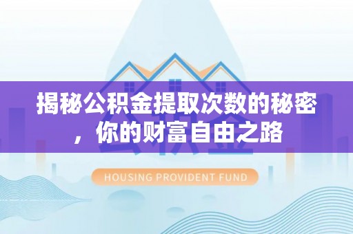 泾县揭秘公积金提取次数的秘密，你的财富自由之路