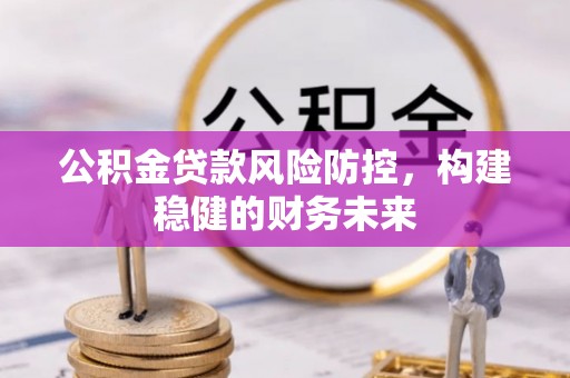 泾县公积金贷款风险防控，构建稳健的财务未来