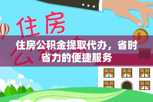 泾县住房公积金提取代办，省时省力的便捷服务
