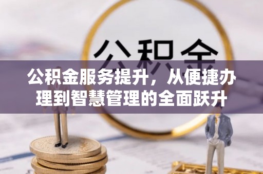 泾县公积金服务提升，从便捷办理到智慧管理的全面跃升