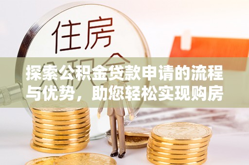 泾县探索公积金贷款申请的流程与优势，助您轻松实现购房梦想