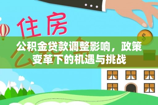 泾县公积金贷款调整影响，政策变革下的机遇与挑战