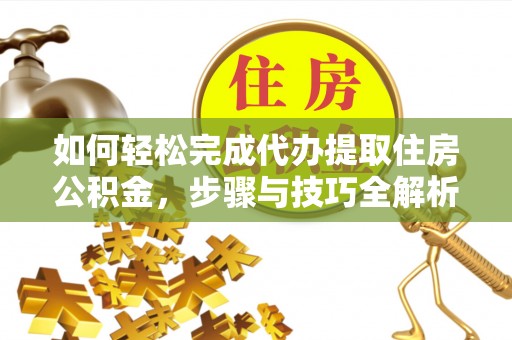 泾县如何轻松完成代办提取住房公积金，步骤与技巧全解析