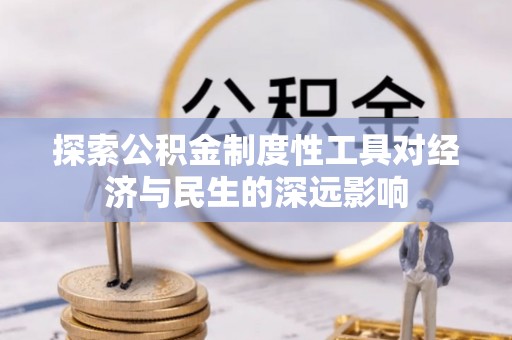 泾县探索公积金制度性工具对经济与民生的深远影响