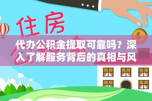 泾县代办公积金提取可靠吗？深入了解服务背后的真相与风险
