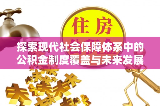泾县探索现代社会保障体系中的公积金制度覆盖与未来发展