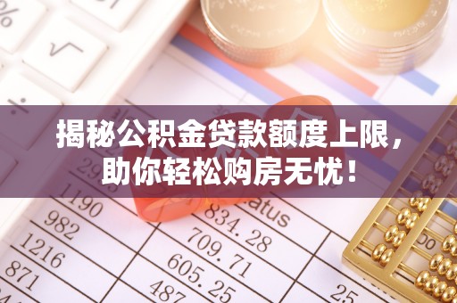 泾县揭秘公积金贷款额度上限，助你轻松购房无忧！