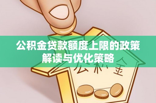 泾县公积金贷款额度上限的政策解读与优化策略