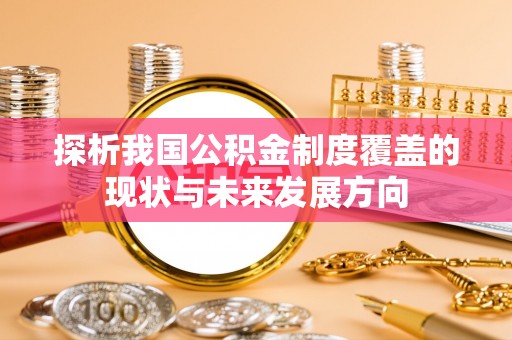泾县探析我国公积金制度覆盖的现状与未来发展方向