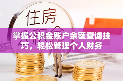 泾县掌握公积金账户余额查询技巧，轻松管理个人财务