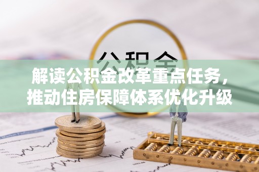 泾县解读公积金改革重点任务，推动住房保障体系优化升级