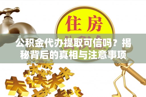 泾县公积金代办提取可信吗？揭秘背后的真相与注意事项