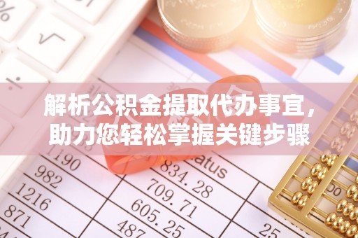 泾县解析公积金提取代办事宜，助力您轻松掌握关键步骤