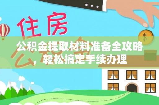 泾县公积金提取材料准备全攻略，轻松搞定手续办理