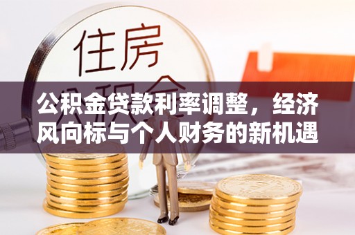 泾县公积金贷款利率调整，经济风向标与个人财务的新机遇