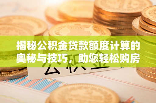 泾县揭秘公积金贷款额度计算的奥秘与技巧，助您轻松购房