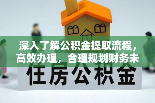 泾县深入了解公积金提取流程，高效办理，合理规划财务未来