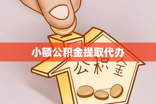 泾县小额公积金提取代办