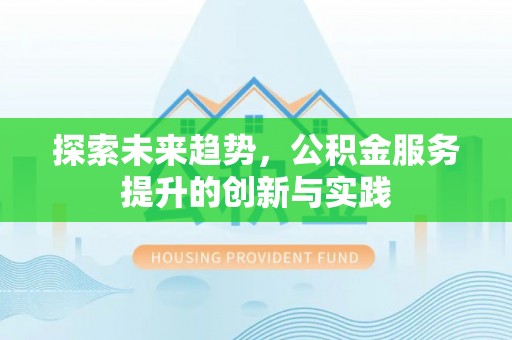 泾县探索未来趋势，公积金服务提升的创新与实践