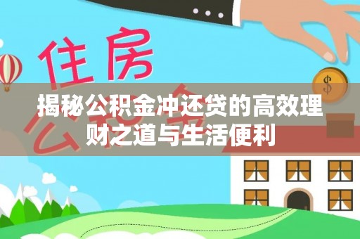 泾县揭秘公积金冲还贷的高效理财之道与生活便利