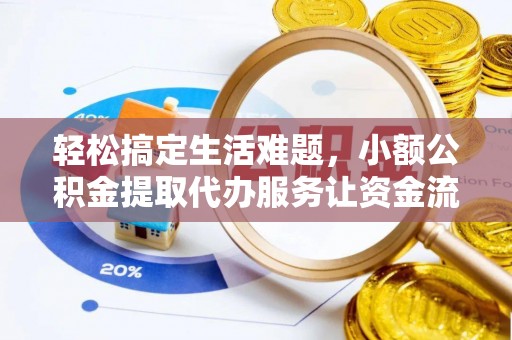 泾县轻松搞定生活难题，小额公积金提取代办服务让资金流转更便捷