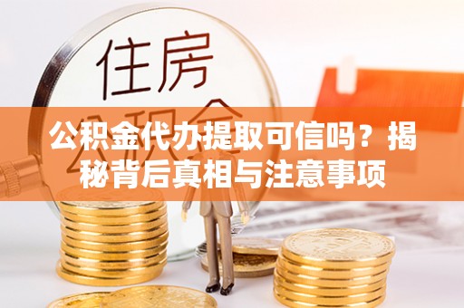泾县公积金代办提取可信吗？揭秘背后真相与注意事项