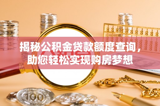 泾县揭秘公积金贷款额度查询，助您轻松实现购房梦想