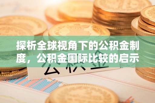泾县探析全球视角下的公积金制度，公积金国际比较的启示与借鉴