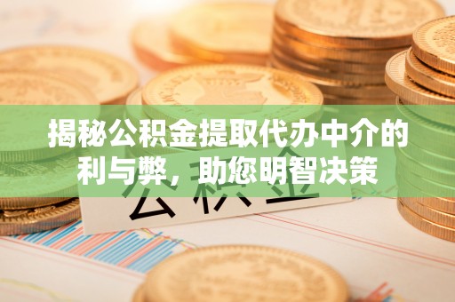 泾县揭秘公积金提取代办中介的利与弊，助您明智决策