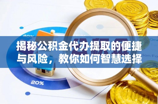 泾县揭秘公积金代办提取的便捷与风险，教你如何智慧选择