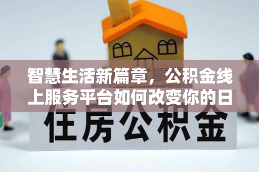 泾县智慧生活新篇章，公积金线上服务平台如何改变你的日常