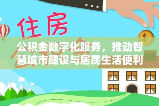 泾县公积金数字化服务，推动智慧城市建设与居民生活便利化