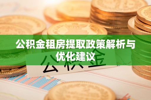 泾县公积金租房提取政策解析与优化建议