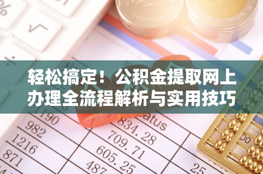 泾县轻松搞定！公积金提取网上办理全流程解析与实用技巧