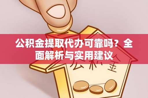 泾县公积金提取代办可靠吗？全面解析与实用建议