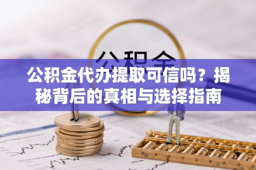 泾县公积金代办提取可信吗？揭秘背后的真相与选择指南